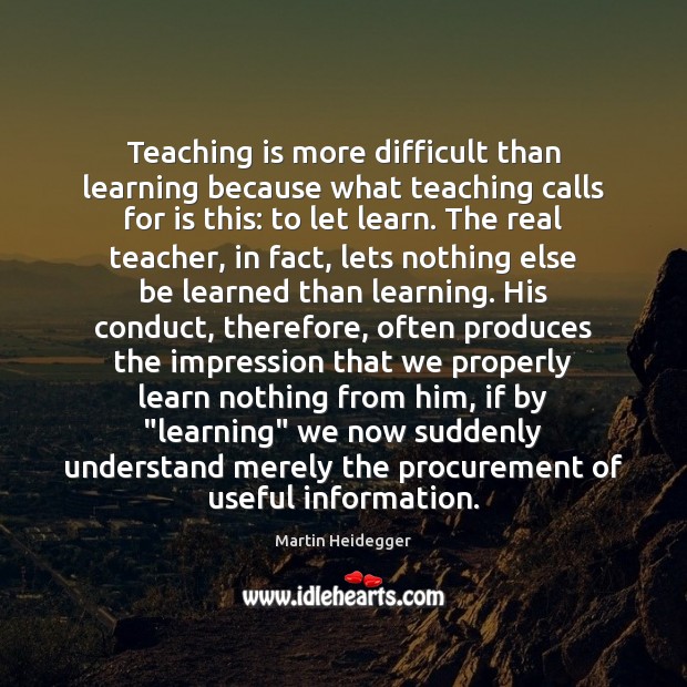Teaching is more difficult than learning because what teaching calls for is Martin Heidegger Picture Quote