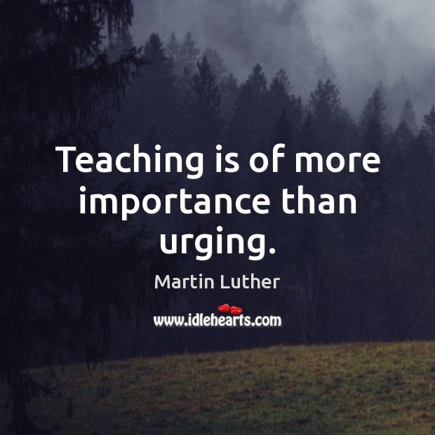 Teaching is of more importance than urging. Teaching Quotes Image