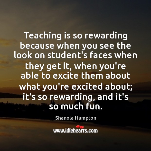 Teaching is so rewarding because when you see the look on student’s Teaching Quotes Image