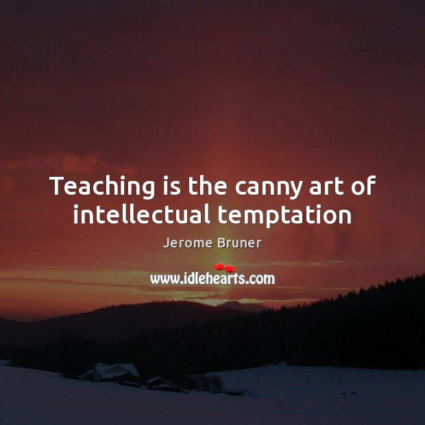Teaching is the canny art of intellectual temptation Teaching Quotes Image