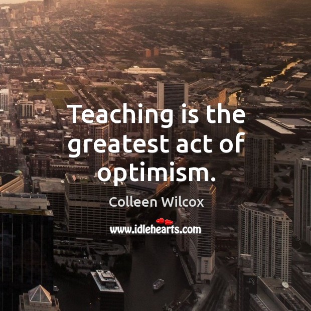 Teaching is the greatest act of optimism. Image