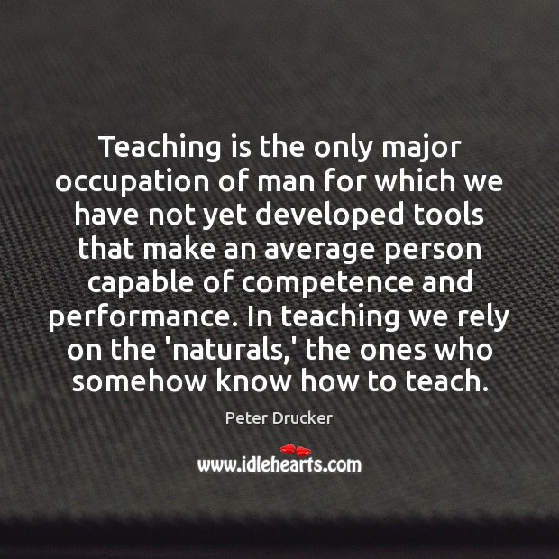Teaching is the only major occupation of man for which we have Peter Drucker Picture Quote