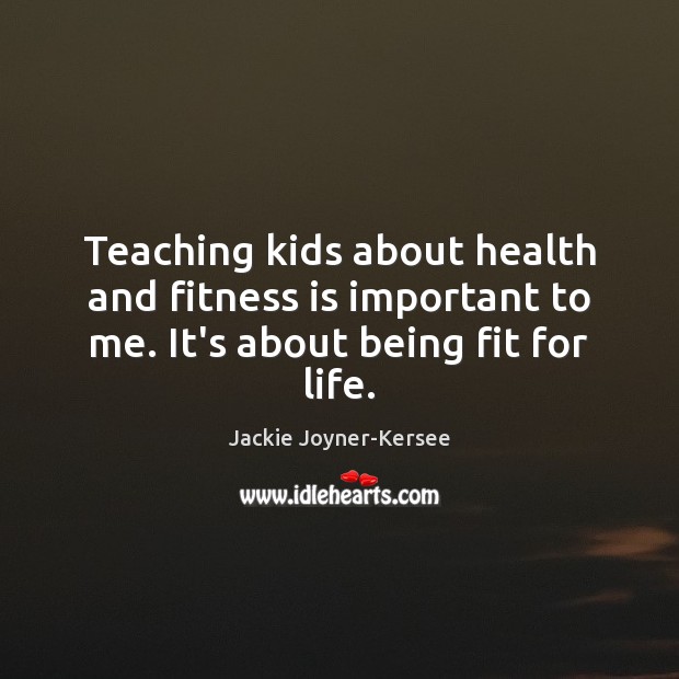 Teaching kids about health and fitness is important to me. It’s about being fit for life. Fitness Quotes Image
