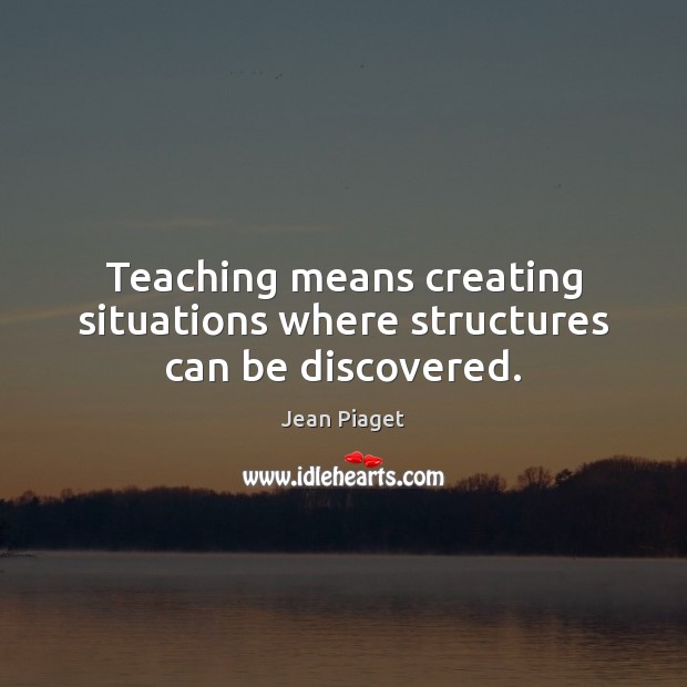Teaching means creating situations where structures can be discovered. Image