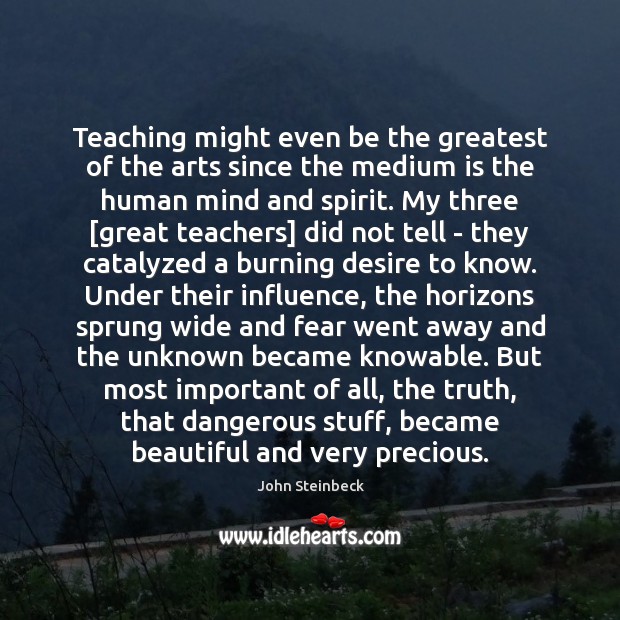 Teaching might even be the greatest of the arts since the medium John Steinbeck Picture Quote
