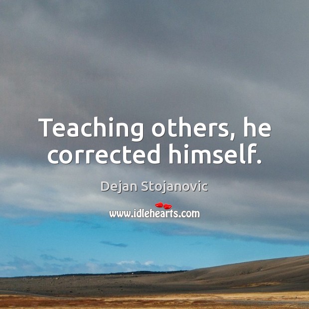 Teaching others, he corrected himself. Dejan Stojanovic Picture Quote