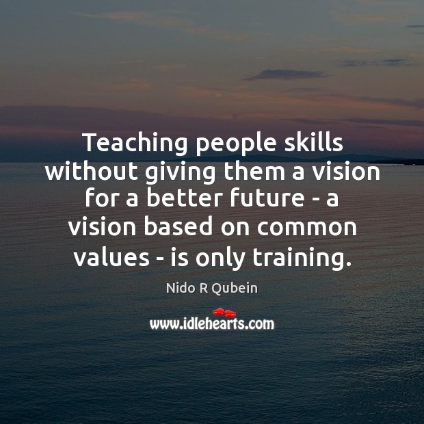 Teaching people skills without giving them a vision for a better future Nido R Qubein Picture Quote