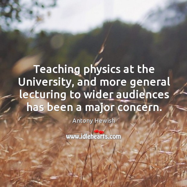 Teaching physics at the university, and more general lecturing to wider audiences has been a major concern. Antony Hewish Picture Quote
