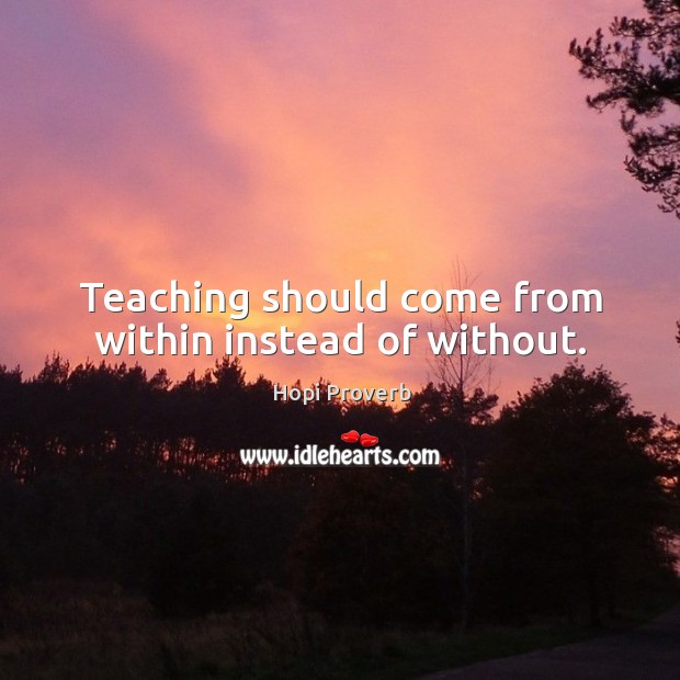 Teaching should come from within instead of without. Hopi Proverbs Image