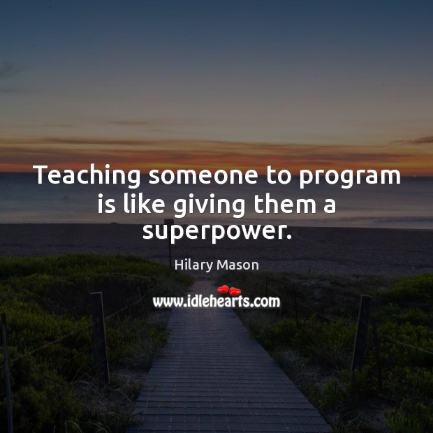 Teaching someone to program is like giving them a superpower. Hilary Mason Picture Quote