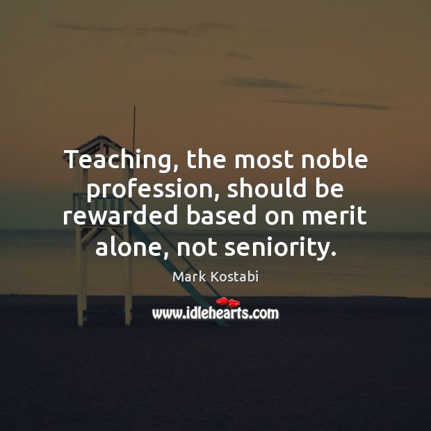 Teaching, the most noble profession, should be rewarded based on merit alone, Mark Kostabi Picture Quote