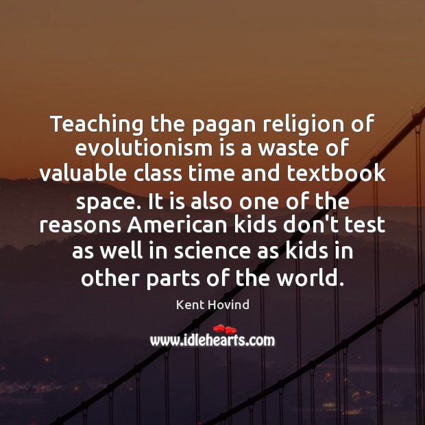 Teaching the pagan religion of evolutionism is a waste of valuable class Kent Hovind Picture Quote