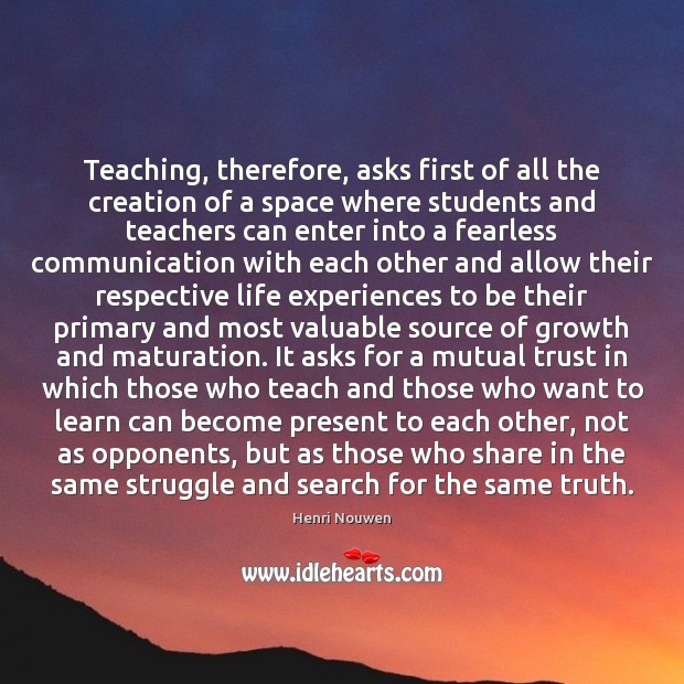 Teaching, therefore, asks first of all the creation of a space where 