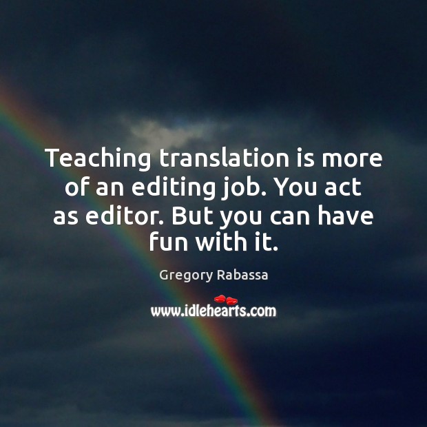 Teaching translation is more of an editing job. You act as editor. Gregory Rabassa Picture Quote