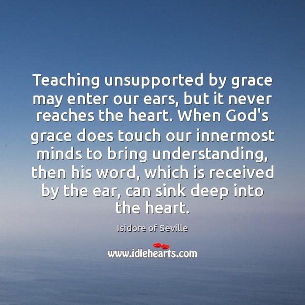 Teaching unsupported by grace may enter our ears, but it never reaches Isidore of Seville Picture Quote
