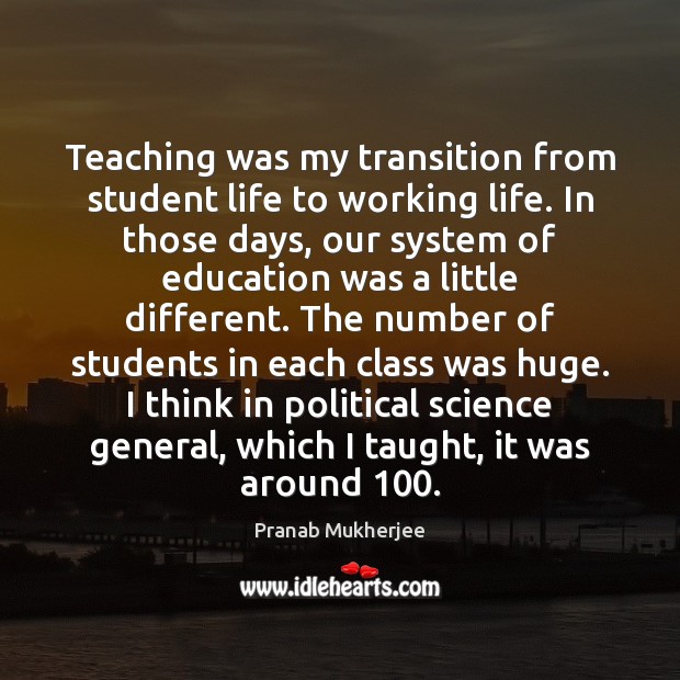 Teaching was my transition from student life to working life. In those Pranab Mukherjee Picture Quote