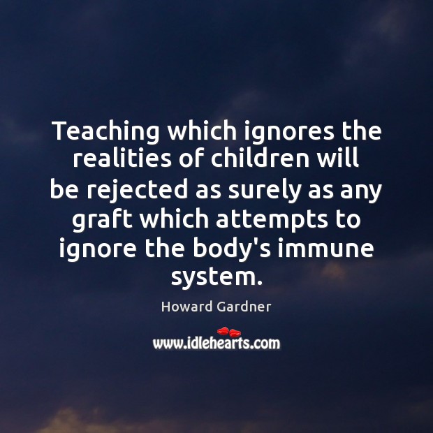 Teaching which ignores the realities of children will be rejected as surely Howard Gardner Picture Quote