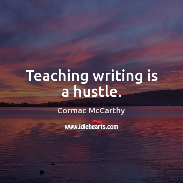 Teaching writing is a hustle. Cormac McCarthy Picture Quote