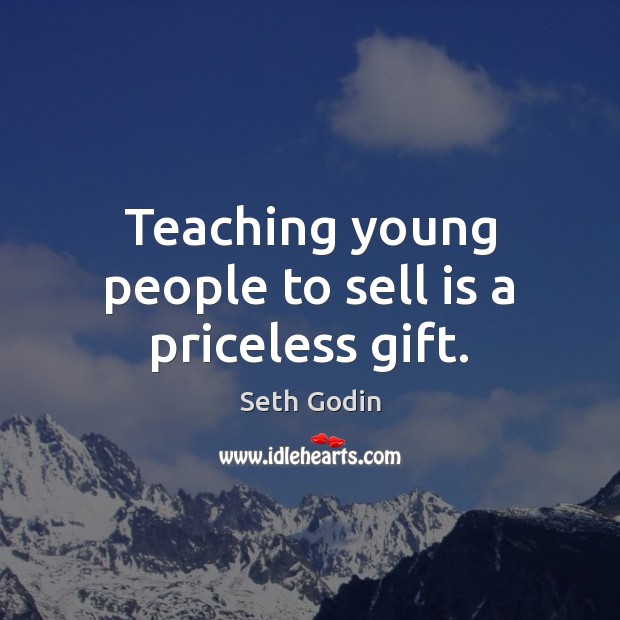 Teaching young people to sell is a priceless gift. Seth Godin Picture Quote