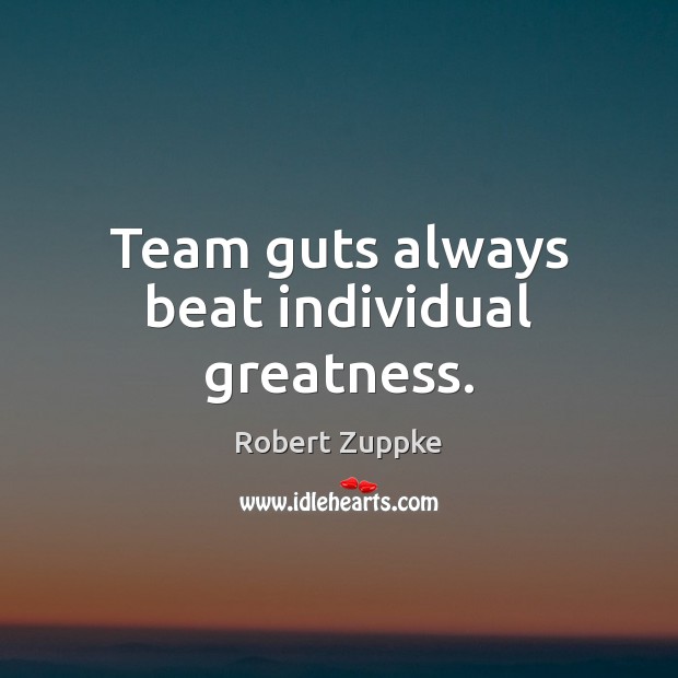 Team guts always beat individual greatness. Robert Zuppke Picture Quote