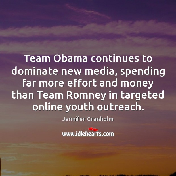 Team Obama continues to dominate new media, spending far more effort and Jennifer Granholm Picture Quote