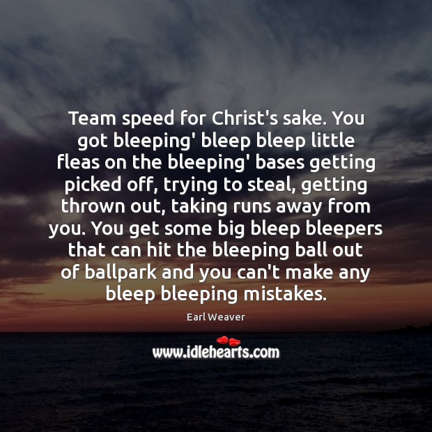Team speed for Christ’s sake. You got bleeping’ bleep bleep little fleas Earl Weaver Picture Quote