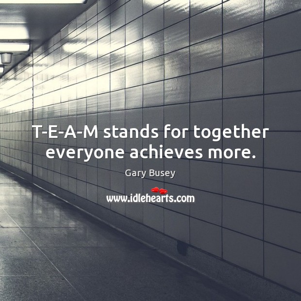 T-E-A-M stands for together everyone achieves more. Gary Busey Picture Quote