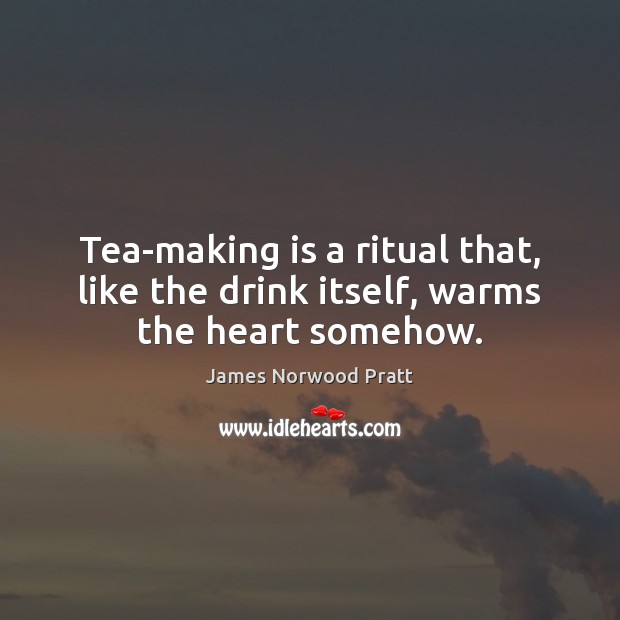 Tea-making is a ritual that, like the drink itself, warms the heart somehow. James Norwood Pratt Picture Quote