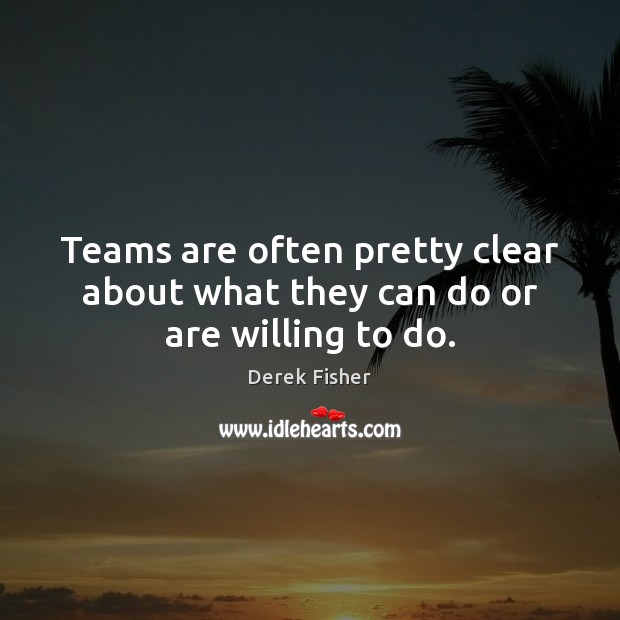 Teams are often pretty clear about what they can do or are willing to do. Derek Fisher Picture Quote