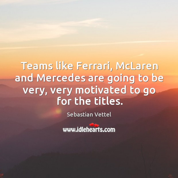 Teams like ferrari, mclaren and mercedes are going to be very, very motivated to go for the titles. Sebastian Vettel Picture Quote
