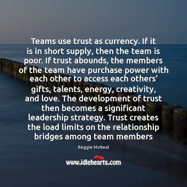 Teams use trust as currency. If it is in short supply, then Reggie McNeal Picture Quote