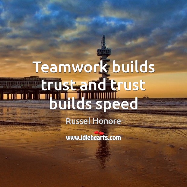 Teamwork builds trust and trust builds speed 