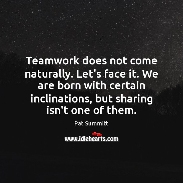 Teamwork does not come naturally. Let’s face it. We are born with Pat Summitt Picture Quote