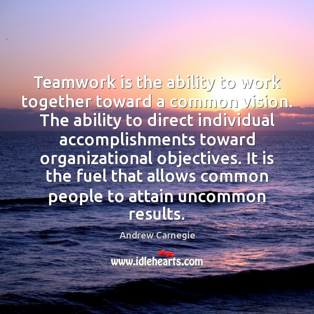 Teamwork is the ability to work together toward a common vision. The Andrew Carnegie Picture Quote