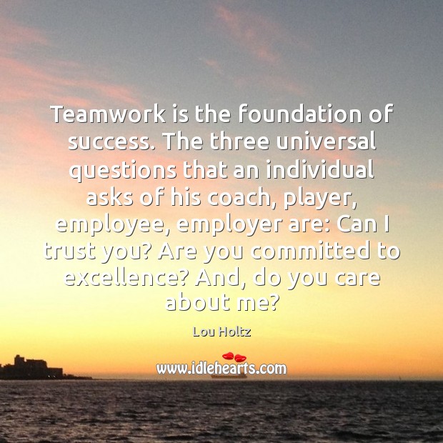 Teamwork is the foundation of success. The three universal questions that an Lou Holtz Picture Quote