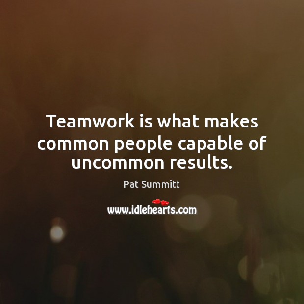 Teamwork is what makes common people capable of uncommon results. Pat Summitt Picture Quote