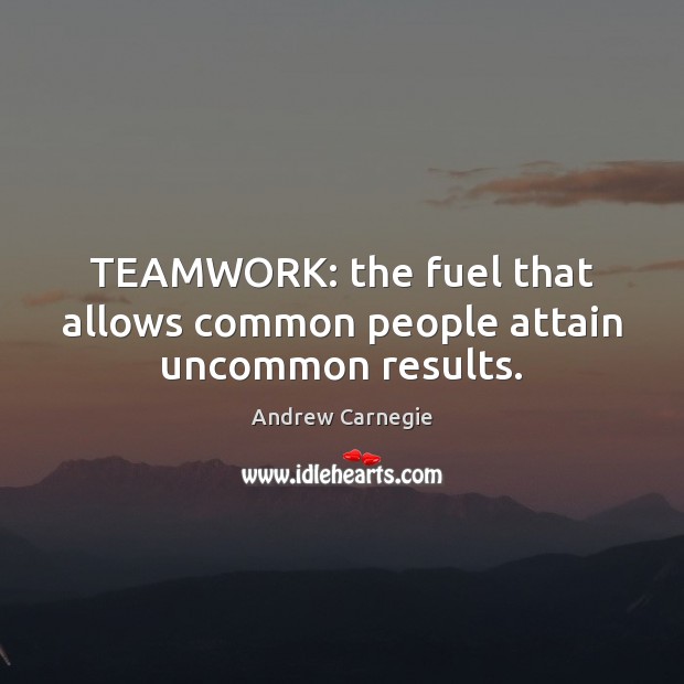 TEAMWORK: the fuel that allows common people attain uncommon results. Andrew Carnegie Picture Quote