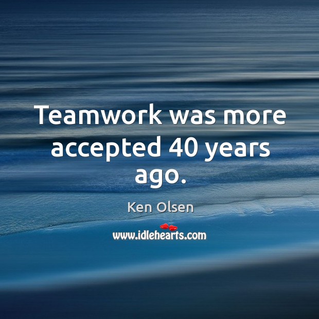 Teamwork was more accepted 40 years ago. Teamwork Quotes Image