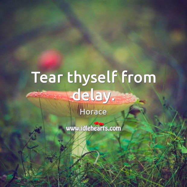 Tear thyself from delay. Horace Picture Quote