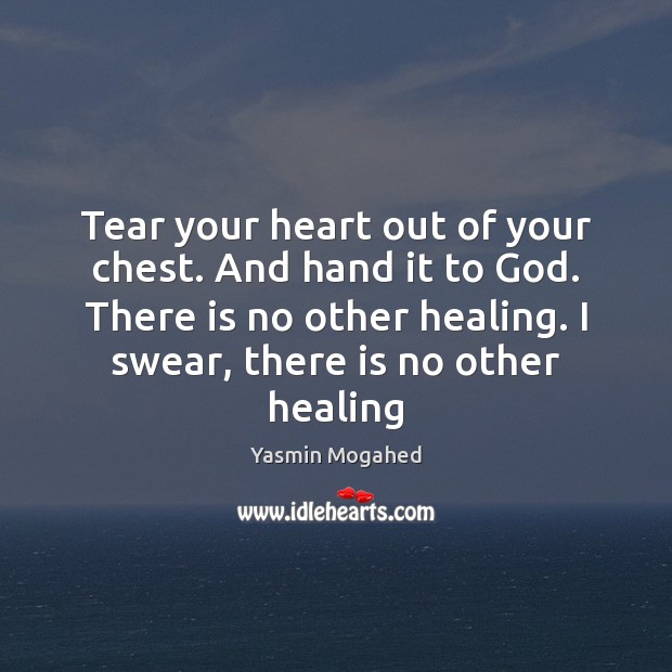 Tear your heart out of your chest. And hand it to God. Yasmin Mogahed Picture Quote