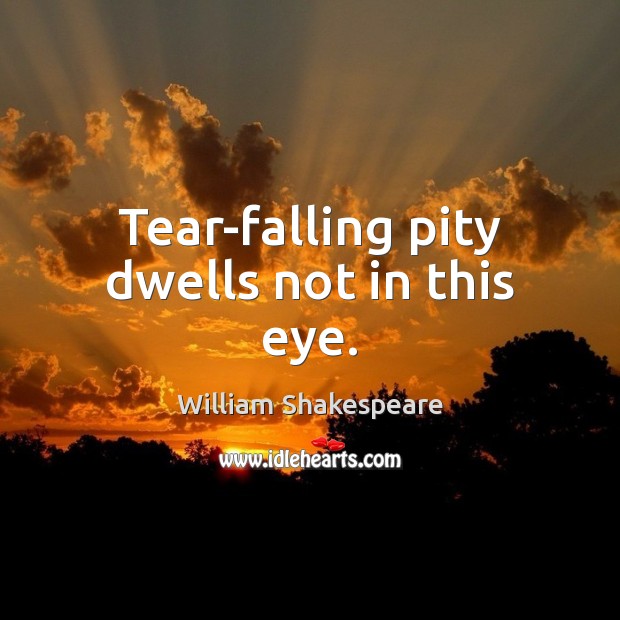 Tear-falling pity dwells not in this eye. Image