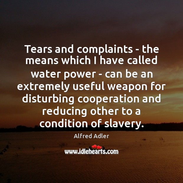 Tears and complaints – the means which I have called water power Alfred Adler Picture Quote