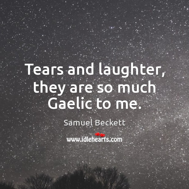 Tears and laughter, they are so much Gaelic to me. Image