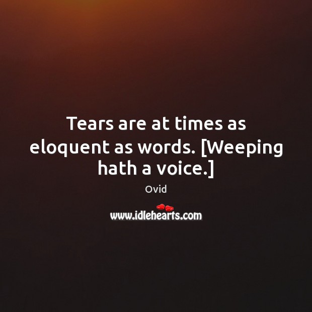 Tears are at times as eloquent as words. [Weeping hath a voice.] Ovid Picture Quote