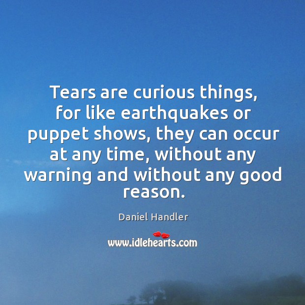 Tears are curious things, for like earthquakes or puppet shows, they can Image