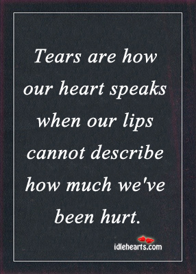 Tears are how our heart speaks when lips can’t open. Hurt Quotes Image