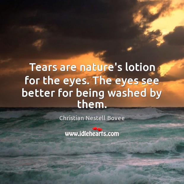 Tears are nature’s lotion for the eyes. The eyes see better for being washed by them. Christian Nestell Bovee Picture Quote