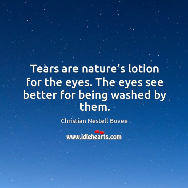 Tears are nature’s lotion for the eyes. The eyes see better for being washed by them. Image