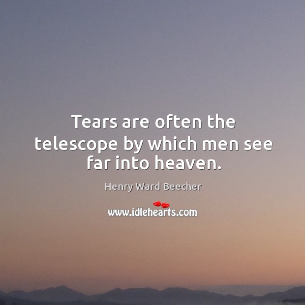 Tears are often the telescope by which men see far into heaven. Image