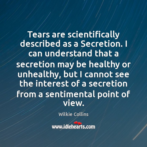 Tears are scientifically described as a Secretion. I can understand that a Wilkie Collins Picture Quote